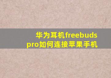 华为耳机freebuds pro如何连接苹果手机